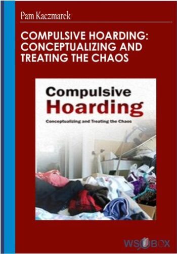 Compulsive Hoarding: Conceptualizing And Treating The Chaos – Pam Kaczmarek