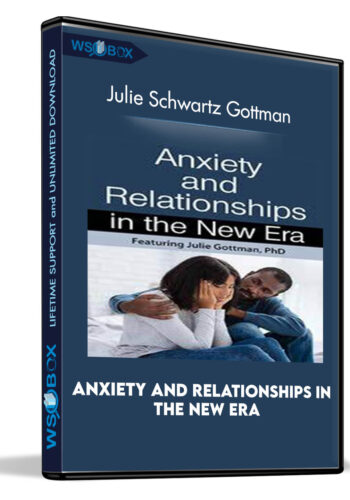 Anxiety And Relationships In The New Era – Julie Schwartz Gottman