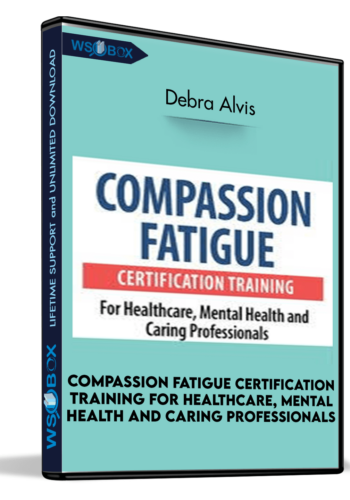 Compassion Fatigue Certification Training For Healthcare, Mental Health And Caring Professionals – Debra Alvis