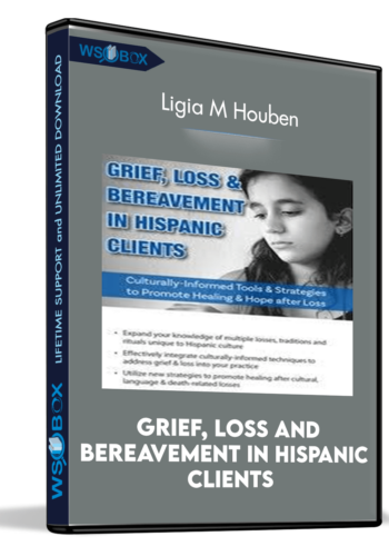 Grief, Loss And Bereavement In Hispanic Clients: Culturally-Informed Tools And Strategies To Promote Healing And Hope After Loss – Ligia M Houben