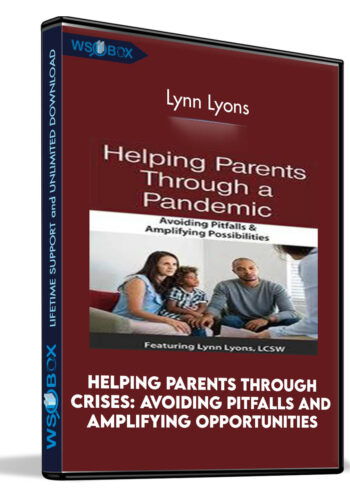 Helping Parents Through Crises: Avoiding Pitfalls And Amplifying Opportunities – Lynn Lyons