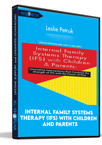 Internal Family Systems Therapy (IFS) With Children And Parents: Innovative Interventions That Combine The Strength Of IFS With The Power Of Play – Leslie Petruk