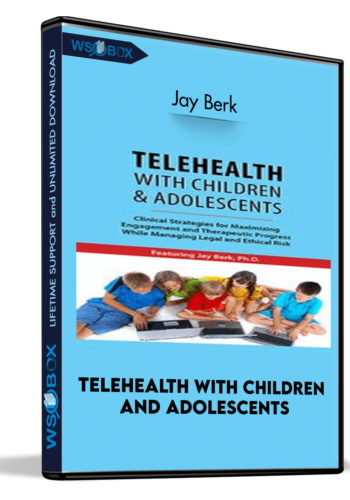 Telehealth With Children And Adolescents: Clinical Strategies For Maximizing Engagement And Therapeutic Progress While Managing Legal And Ethical Risk – Jay Berk