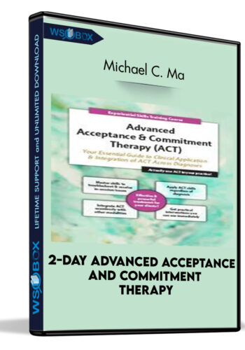 2-Day Advanced Acceptance And Commitment Therapy: Your Essential Guide To Clinical Application And Integration Of ACT Across Diagnoses – Michael C. May