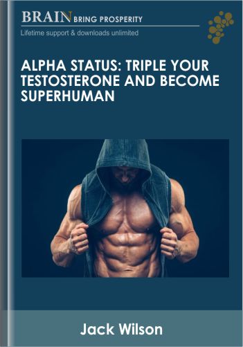 Alpha Status: Triple Your Testosterone And Become Superhuman – Jack Wilson