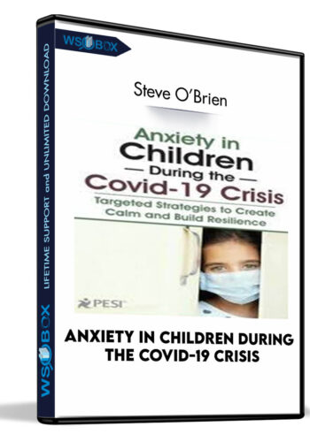 Anxiety in Children During the Covid-19 Crisis: Targeted Strategies to Create Calm and Build Resilience - Steve O'Brien