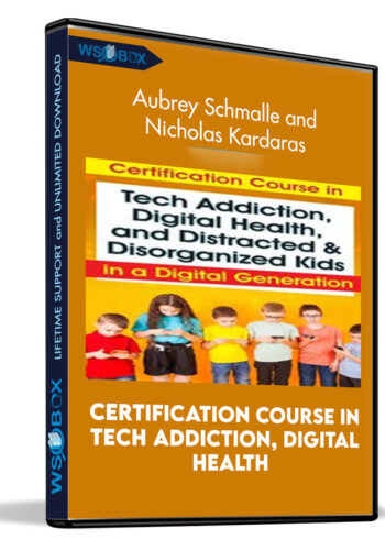Certification Course In Tech Addiction, Digital Health, And Distracted And Disorganized Kids In A Digital Generation – Aubrey Schmalle And Nicholas Kardaras