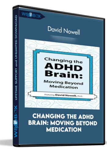 Changing The ADHD Brain: Moving Beyond Medication – David Nowell
