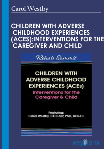 Children With Adverse Childhood Experiences (ACEs): Interventions For The Caregiver And Child – Carol Westby