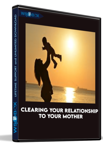 Clearing Your Relationship To Your Mother