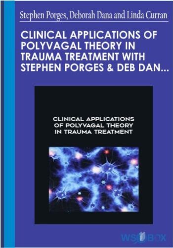 Clinical Applications Of Polyvagal Theory In Trauma Treatment With Stephen Porges And Deb Dana: Integrating The Science Of Safety, Trust, Self-Regulation And Attachment – Stephen Porges, Deborah Dana And Linda Curran
