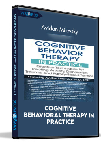 Cognitive Behavioral Therapy In Practice: Effective Techniques For Treating Anxiety, Depression, Trauma, And Family-Based Turmoil – Avidan Milevsky