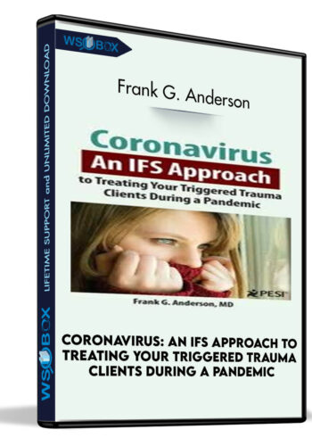 Coronavirus: An IFS Approach To Treating Your Triggered Trauma Clients During A Pandemic – Frank G. Anderson