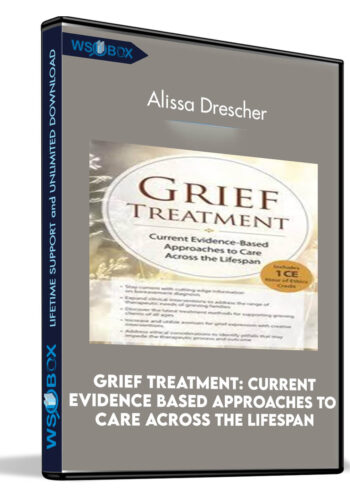 Grief Treatment: Current Evidence Based Approaches to Care Across the Lifespan - Alissa Drescher