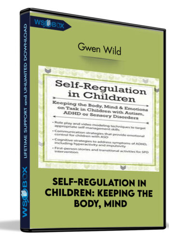 Self-Regulation In Children: Keeping The Body, Mind And Emotions On Task In Children With Autism, ADHD Or Sensory Disorders – Gwen Wild