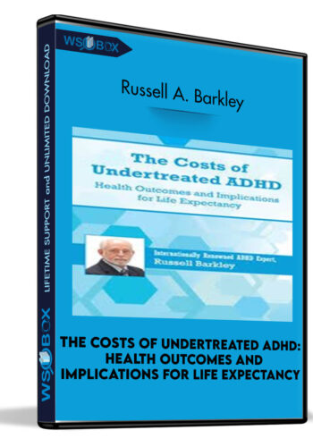 The Costs Of Undertreated ADHD: Health Outcomes And Implications For Life Expectancy – Russell A. Barkley