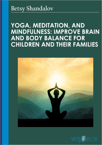 Yoga, Meditation, And Mindfulness: Improve Brain And Body Balance For Children And Their Families – Betsy Shandalov