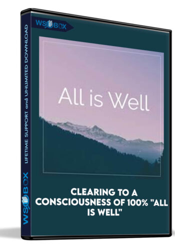 Clearing To A Consciousness Of 100% “All Is Well”
