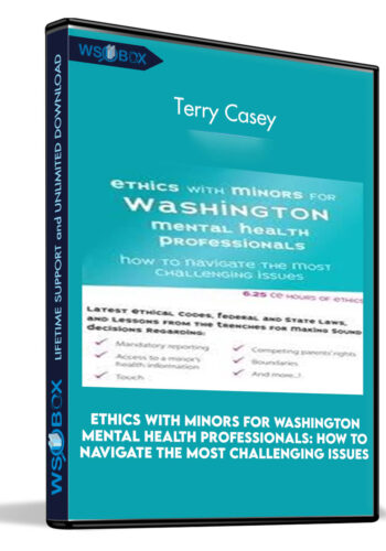 Ethics With Minors For Washington Mental Health Professionals: How To Navigate The Most Challenging Issues – Terry Casey