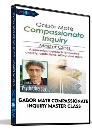 Gabor Maté Compassionate Inquiry Master Class: A Powerful Approach For Healing Anxiety, Addictions, ADHD, And More