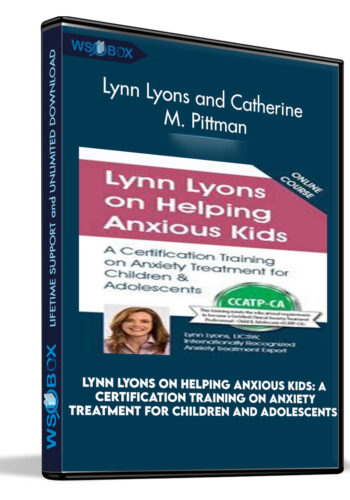 Lynn Lyons On Helping Anxious Kids: A Certification Training On Anxiety Treatment For Children And Adolescents – Lynn Lyons And Catherine M. Pittman