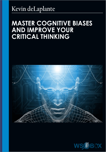 Master Cognitive Biases And Improve Your Critical Thinking – Kevin DeLaplante