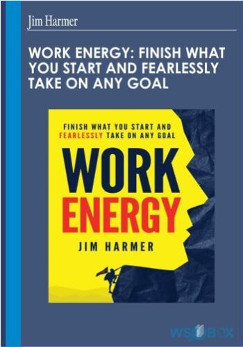 Work Energy: Finish What You Start And Fearlessly Take On Any Goal – Jim Harmer
