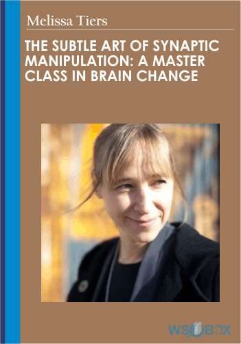 The Subtle Art Of Synaptic Manipulation: A Master Class In Brain Change – Melissa Tiers