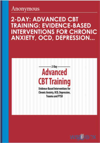 2-Day: Advanced CBT Training: Evidence-Based Interventions For Chronic Anxiety, OCD, Depression, Trauma And PTSD