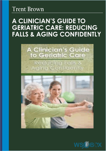 A Clinician’s Guide To Geriatric Care: Reducing Falls &Aging Confidently – Trent Brown