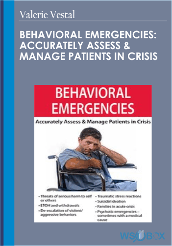 Behavioral Emergencies: Accurately Assess & Manage Patients In Crisis – Valerie Vestal