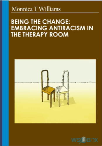 Being The Change: Embracing Antiracism In The Therapy Room – Monnica T Williams
