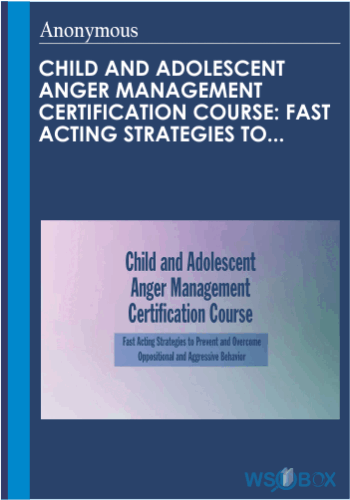 Child And Adolescent Anger Management Certification Course: Fast Acting Strategies To Prevent And Overcome Oppositional And Aggressive Behav