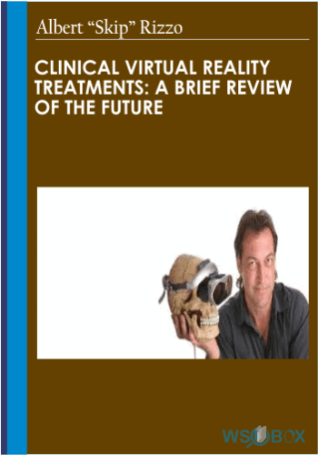Clinical Virtual Reality Treatments: A Brief Review Of The Future – Albert “Skip” Rizzo