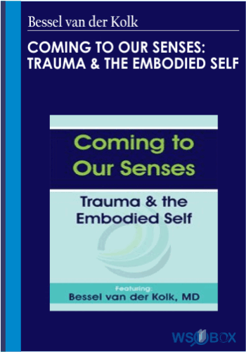 Coming To Our Senses: Trauma & The Embodied Self – Bessel Van Der Kolk