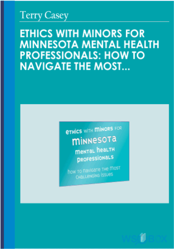 Ethics With Minors For Minnesota Mental Health Professionals: How To Navigate The Most Challenging Issues – Terry Casey