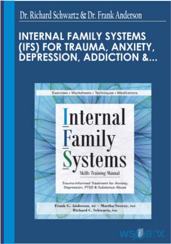 Internal Family Systems (IFS) For Trauma, Anxiety, Depression, Addiction & More An Intensive Online Course With Dr. Richard Schwartz & Dr. Frank Anderson