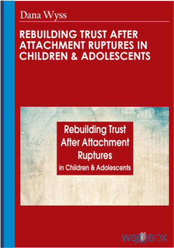 Rebuilding Trust After Attachment Ruptures In Children & Adolescents – Dana Wyss
