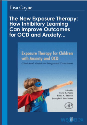 The New Exposure Therapy: How Inhibitory Learning Can Improve Outcomes For OCD And Anxiety Disorders – Lisa Coyne