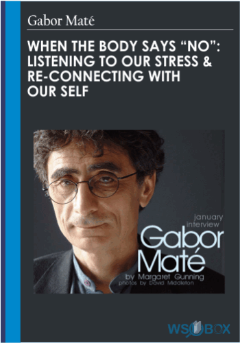 When The Body Says “No”: Listening To Our Stress & Re-connecting With Our Self – Gabor Maté