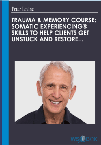 Peter Levine, Ph.D.’s Trauma & Memory Course: Somatic Experiencing® Skills To Help Clients Get Unstuck And Restore Their Lives
