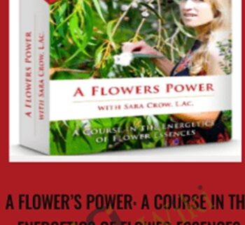A FLOWER’S POWER: A COURSE IN THE ENERGETICS OF FLOWER ESSENCES - Sara Crow, L.Ac.