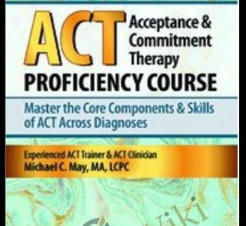 Acceptance & Commitment Therapy (ACT) Proficiency Course: Master the Core Components & Skills of ACT Across Diagnoses