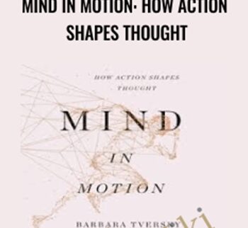 Mind in Motion: How Action Shapes Thought - Barbara Tversky Phd