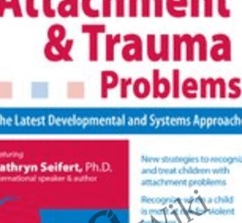 Children and Families with Attachment & Trauma Problems: The Latest Developmental and Systems Approaches - Kathryn Seifert