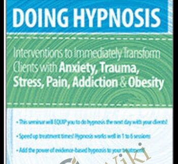 Doing Hypnosis: Interventions to Immediately Transform Clients with Anxiety, Trauma, Stress, Pain, Addiction, & Obesity