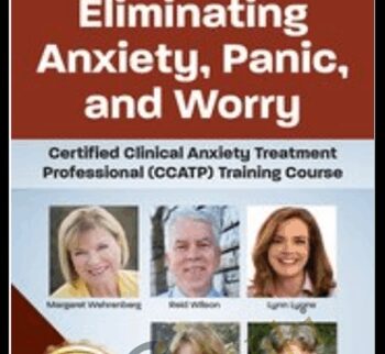 Eliminating Anxiety, Panic, and Worry: Certified Clinical Anxiety Treatment Professional (CCATP) Training Course - Margaret Wehrenberg & Others