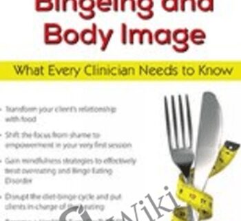 Emotional Eating, Chronic Dieting, Bingeing and Body Image: What Every Clinician Needs to Know - Judith Matz