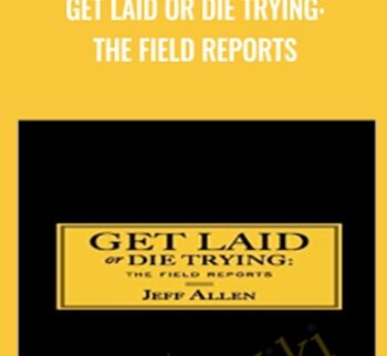 Get Laid or Die Trying: The Field Reports - Jeff Allen