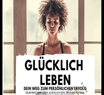 Glücklich leben: Dein Weg zum persönlichen Erfolg